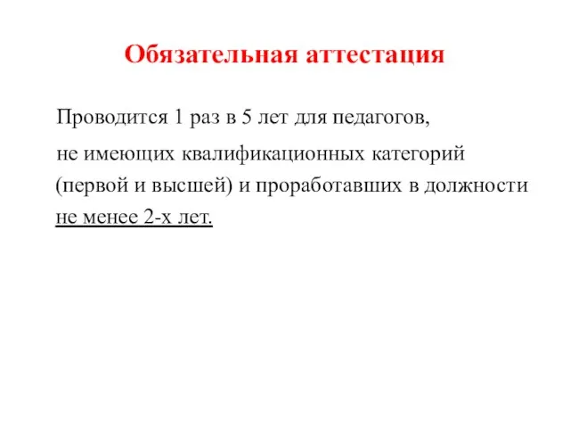 Обязательная аттестация Проводится 1 раз в 5 лет для педагогов, не имеющих