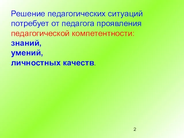 Решение педагогических ситуаций потребует от педагога проявления педагогической компетентности: знаний, умений, личностных качеств.