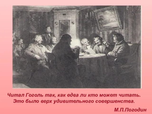 Читал Гоголь так, как едва ли кто может читать. Это было верх удивительного совершенства. М.П.Погодин