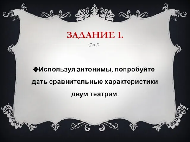 ЗАДАНИЕ 1. Используя антонимы, попробуйте дать сравнительные характеристики двум театрам.