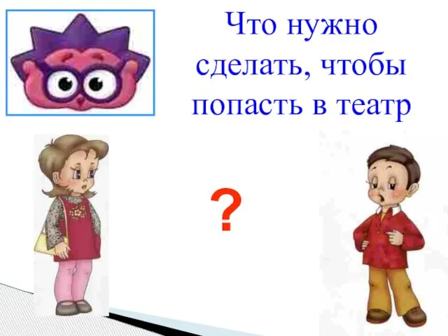 Что нужно сделать, чтобы попасть в театр ?