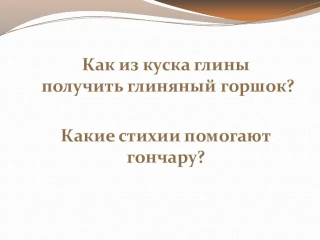 Как из куска глины получить глиняный горшок? Какие стихии помогают гончару?