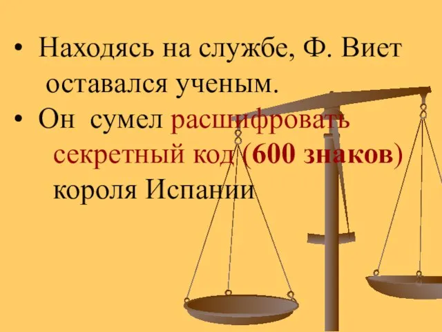 Находясь на службе, Ф. Виет оставался ученым. Он сумел расшифровать секретный код (600 знаков) короля Испании