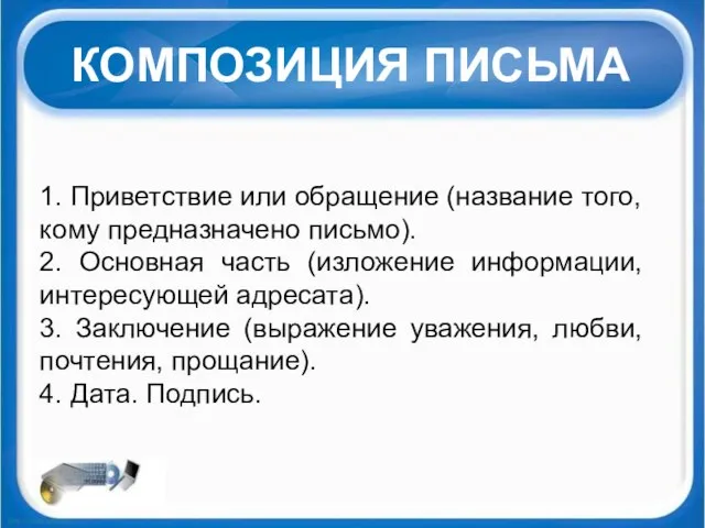 КОМПОЗИЦИЯ ПИСЬМА 1. Приветствие или обращение (название того, кому предназначено письмо). 2.