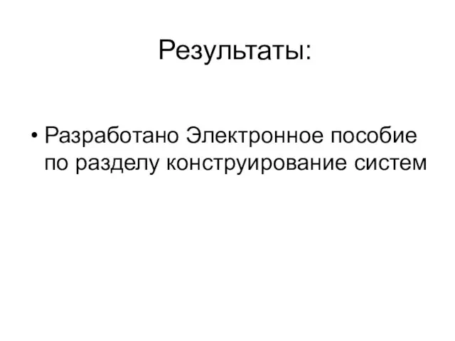 Результаты: Разработано Электронное пособие по разделу конструирование систем