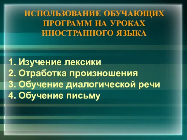 ИСПОЛЬЗОВАНИЕ ОБУЧАЮЩИХ ПРОГРАММ НА УРОКАХ ИНОСТРАННОГО ЯЗЫКА Изучение лексики Отработка произношения Обучение диалогической речи Обучение письму