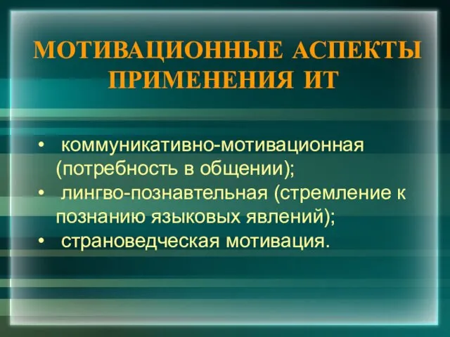 МОТИВАЦИОННЫЕ АСПЕКТЫ ПРИМЕНЕНИЯ ИТ коммуникативно-мотивационная (потребность в общении); лингво-познавтельная (стремление к познанию языковых явлений); страноведческая мотивация.