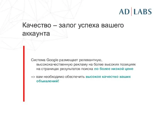 Качество – залог успеха вашего аккаунта Система Google размещает релевантную, высококачественную рекламу