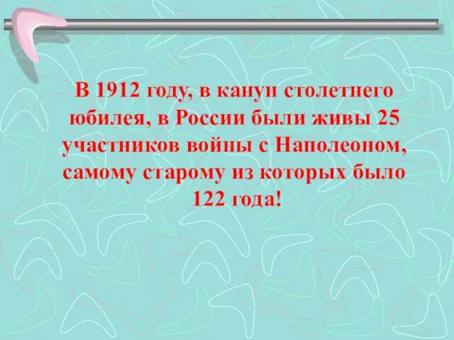 В 1912 году, в канун столетнего юбилея, в России были живы 25