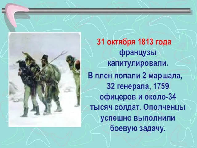 31 октября 1813 года французы капитулировали. В плен попали 2 маршала, 32