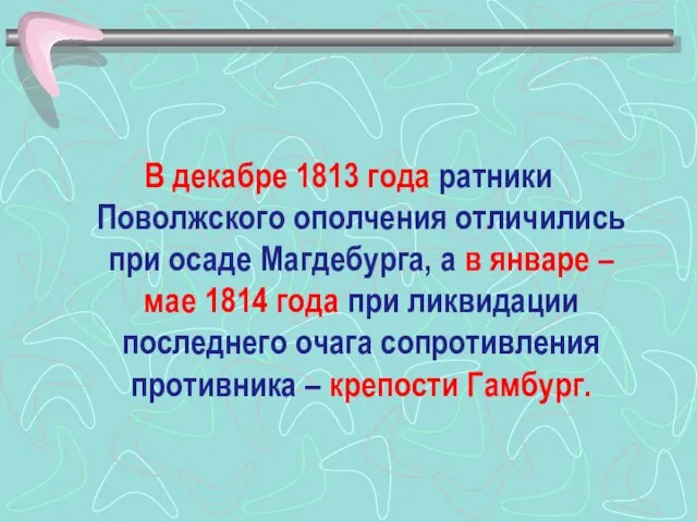 В декабре 1813 года ратники Поволжского ополчения отличились при осаде Магдебурга, а