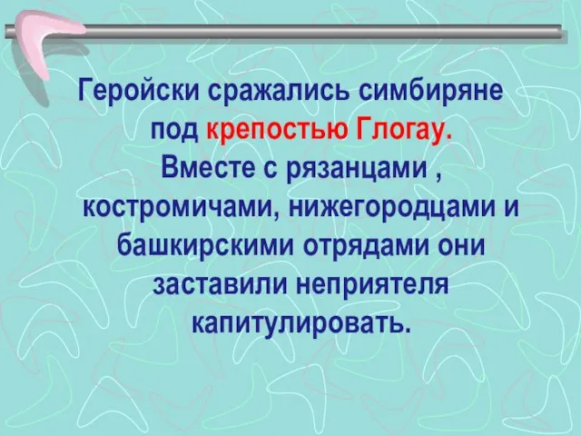 Геройски сражались симбиряне под крепостью Глогау. Вместе с рязанцами , костромичами, нижегородцами