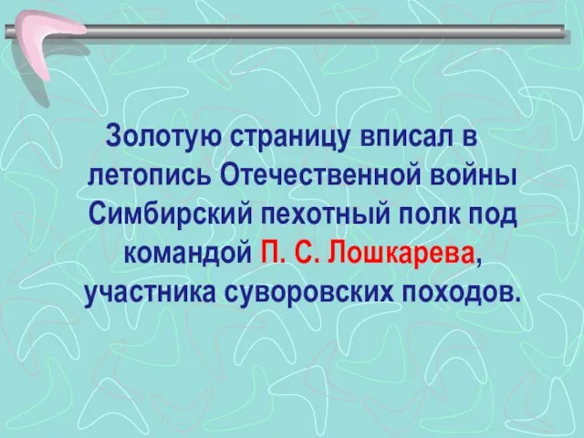 Золотую страницу вписал в летопись Отечественной войны Симбирский пехотный полк под командой