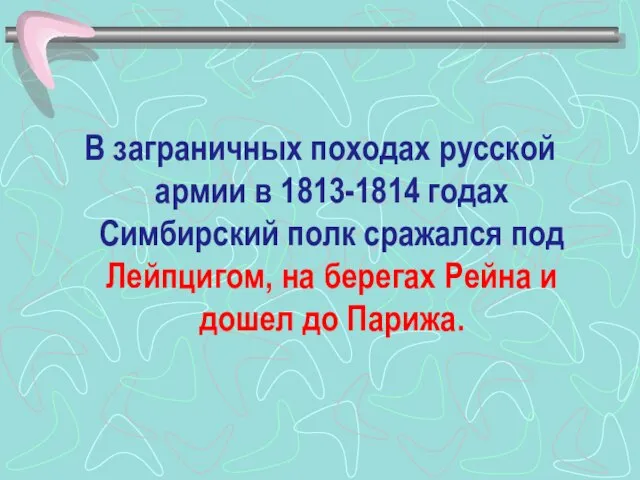 В заграничных походах русской армии в 1813-1814 годах Симбирский полк сражался под