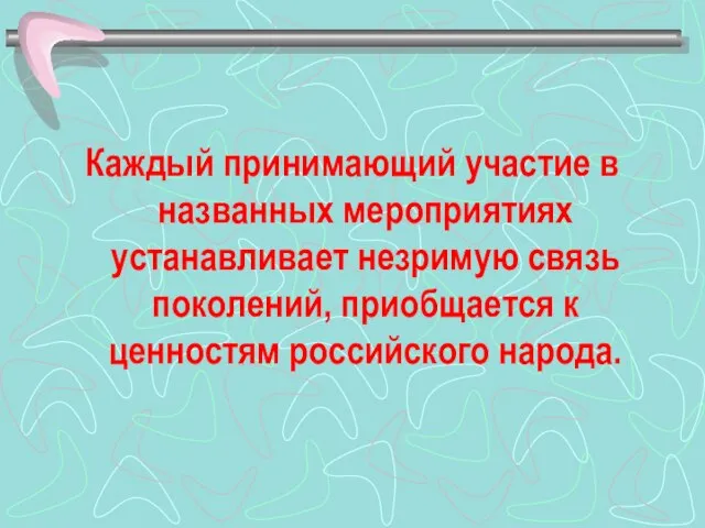 Каждый принимающий участие в названных мероприятиях устанавливает незримую связь поколений, приобщается к ценностям российского народа.