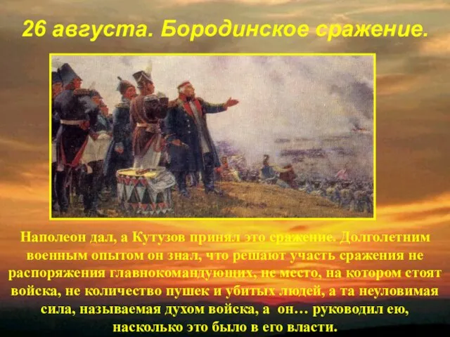 26 августа. Бородинское сражение. Наполеон дал, а Кутузов принял это сражение. Долголетним