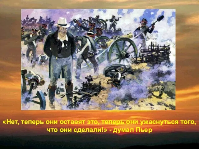 «Нет, теперь они оставят это, теперь они ужаснуться того, что они сделали!» - думал Пьер