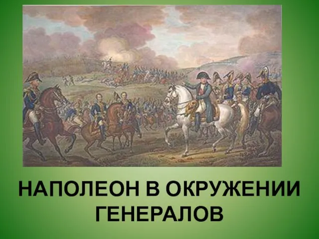 НАПОЛЕОН В ОКРУЖЕНИИ ГЕНЕРАЛОВ