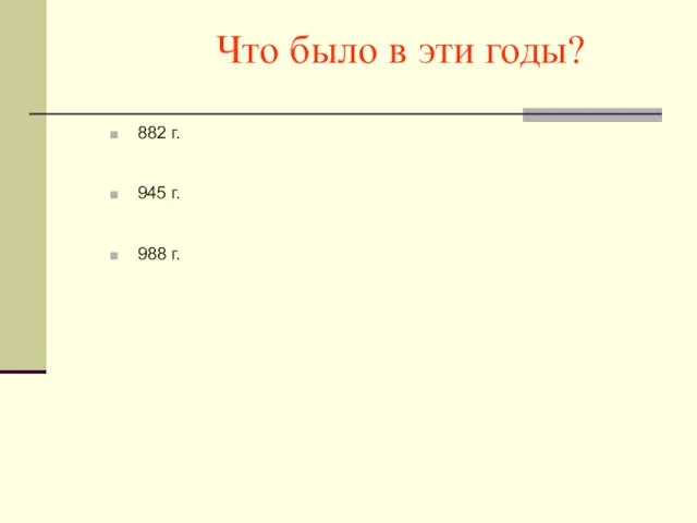 Что было в эти годы? 882 г. 945 г. 988 г.