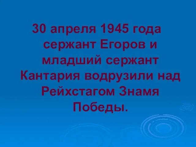 30 апреля 1945 года сержант Егоров и младший сержант Кантария водрузили над Рейхстагом Знамя Победы.