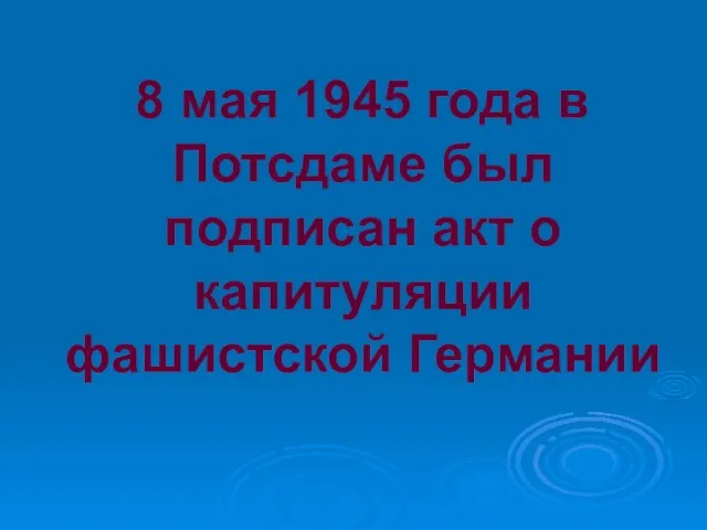 8 мая 1945 года в Потсдаме был подписан акт о капитуляции фашистской Германии