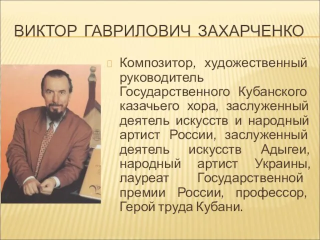 ВИКТОР ГАВРИЛОВИЧ ЗАХАРЧЕНКО Композитор, художественный руководитель Государственного Кубанского казачьего хора, заслуженный деятель