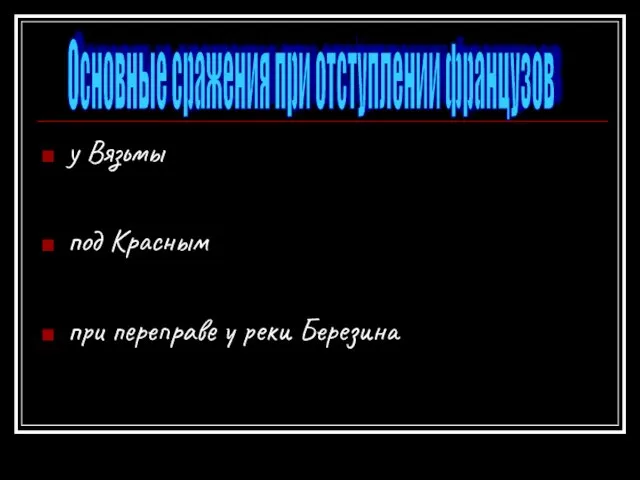 у Вязьмы под Красным при переправе у реки Березина Основные сражения при отступлении французов