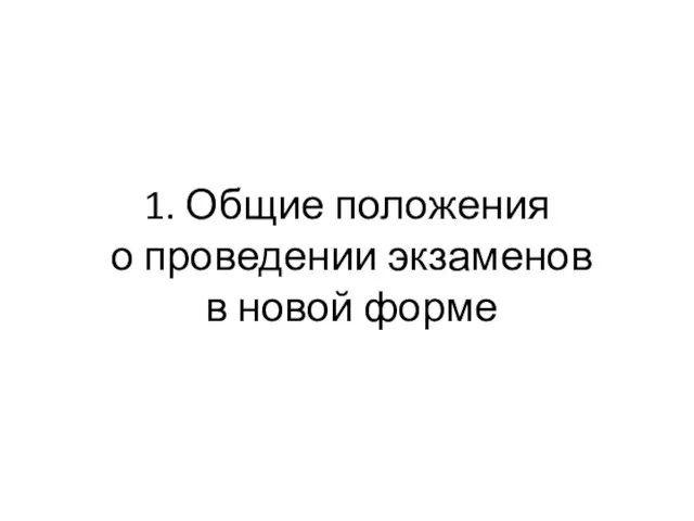 1. Общие положения о проведении экзаменов в новой форме