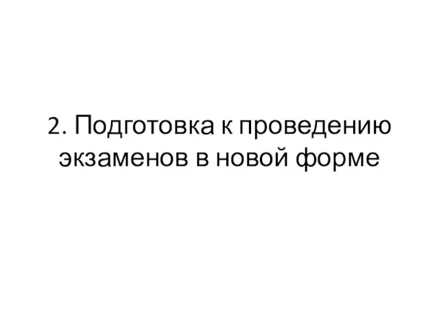 2. Подготовка к проведению экзаменов в новой форме