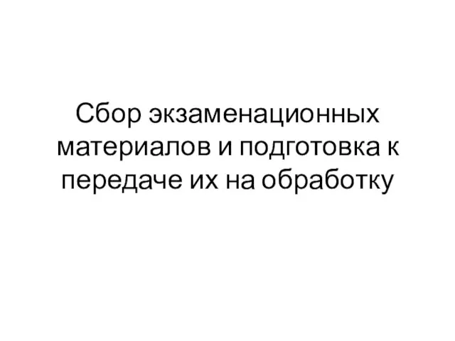 Сбор экзаменационных материалов и подготовка к передаче их на обработку