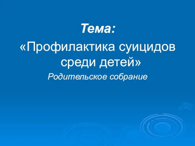 Тема: «Профилактика суицидов среди детей» Родительское собрание