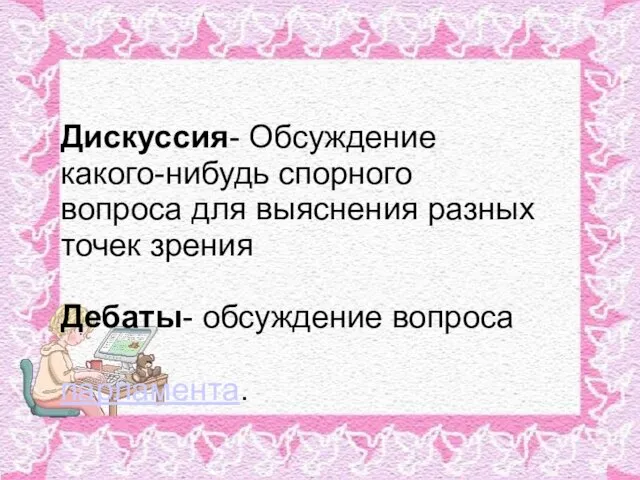 Дискуссия- Обсуждение какого-нибудь спорного вопроса для выяснения разных точек зрения Дебаты- обсуждение вопроса парламента.