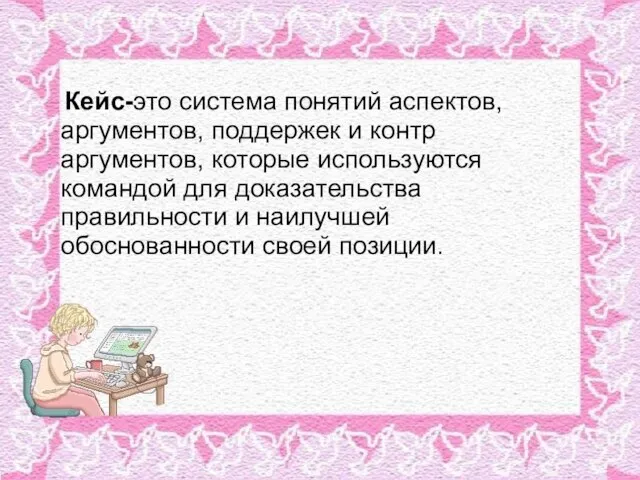 Кейс-это система понятий аспектов,аргументов, поддержек и контр­аргументов, которые используются командой для доказательства