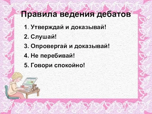 Правила ведения дебатов 1. Утверждай и доказывай! 2. Слушай! 3. Опровергай и