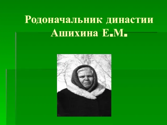 Родоначальник династии Ашихина Е.М.