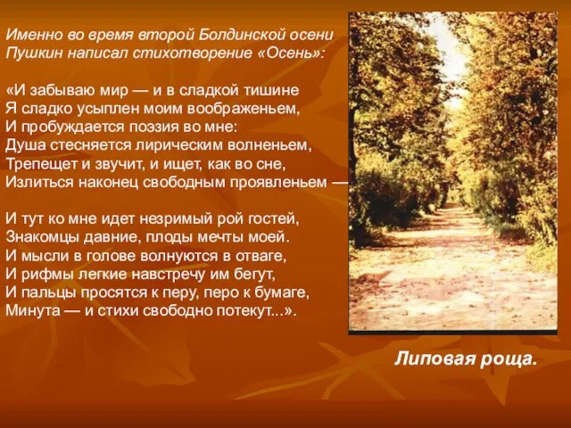 Именно во время второй Болдинской осени Пушкин написал стихотворение «Осень»: «И забываю