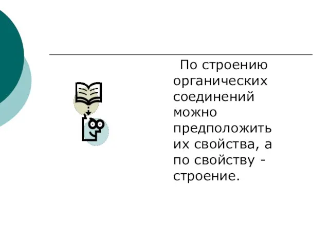 По строению органических соединений можно предположить их свойства, а по свойству -строение.