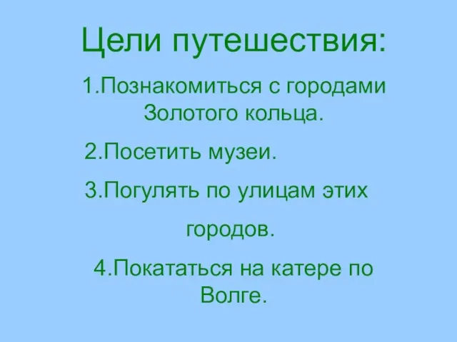 Цели путешествия: 1.Познакомиться с городами Золотого кольца. 2.Посетить музеи. 3.Погулять по улицам