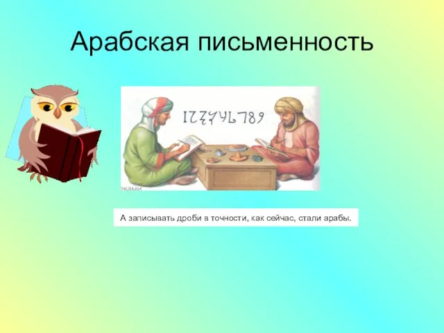 Арабская письменность А записывать дроби в точности, как сейчас, стали арабы.