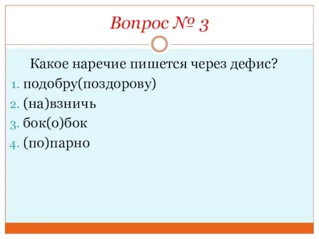 Вопрос № 3 Какое наречие пишется через дефис? подобру(поздорову) (на)взничь бок(о)бок (по)парно