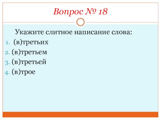 Вопрос № 18 Укажите слитное написание слова: (в)третьих (в)третьем (в)третьей (в)трое