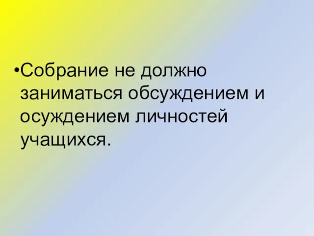 Собрание не должно заниматься обсуждением и осуждением личностей учащихся.