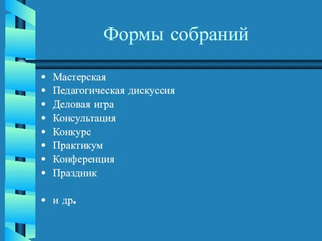 Формы собраний Мастерская Педагогическая дискуссия Деловая игра Консультация Конкурс Практикум Конференция Праздник и др.