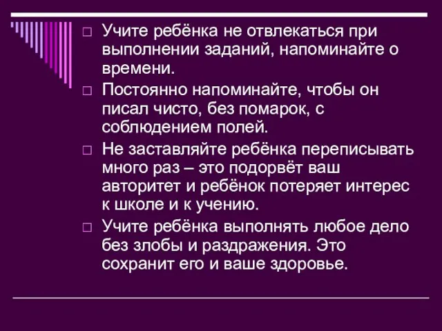 Учите ребёнка не отвлекаться при выполнении заданий, напоминайте о времени. Постоянно напоминайте,