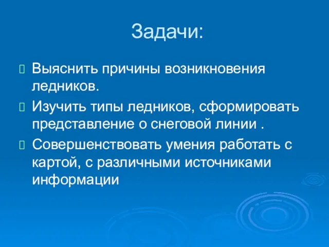 Задачи: Выяснить причины возникновения ледников. Изучить типы ледников, сформировать представление о снеговой