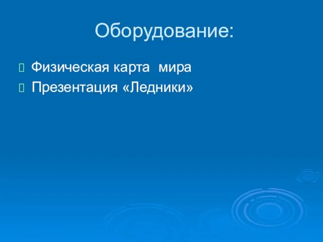 Оборудование: Физическая карта мира Презентация «Ледники»