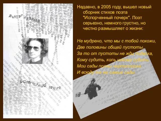 Недавно, в 2005 году, вышел новый сборник стихов поэта "Испорченный почерк". Поэт