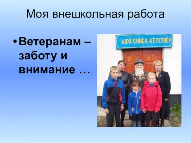 Моя внешкольная работа Ветеранам – заботу и внимание …