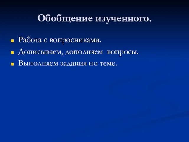 Обобщение изученного. Работа с вопросниками. Дописываем, дополняем вопросы. Выполняем задания по теме.