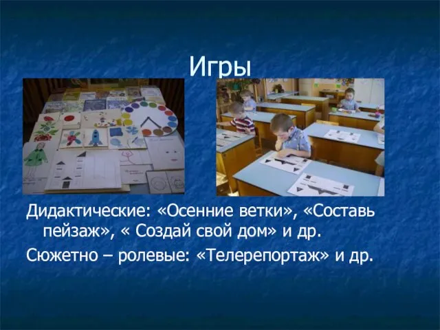 Игры Дидактические: «Осенние ветки», «Составь пейзаж», « Создай свой дом» и др.